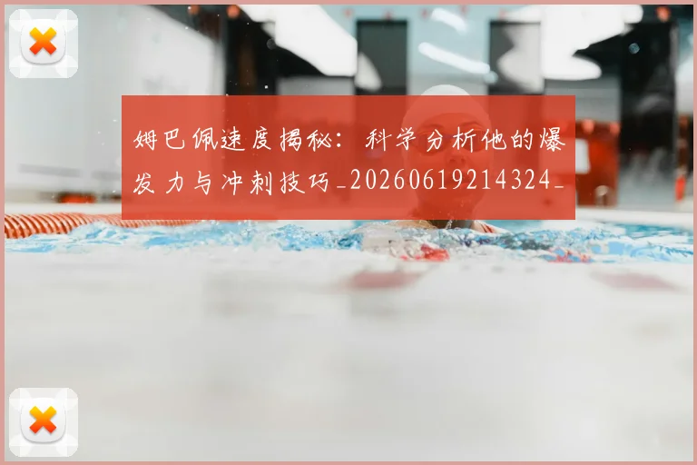 姆巴佩速度揭秘：科学分析他的爆发力与冲刺技巧_20260619214324_20260707142853
