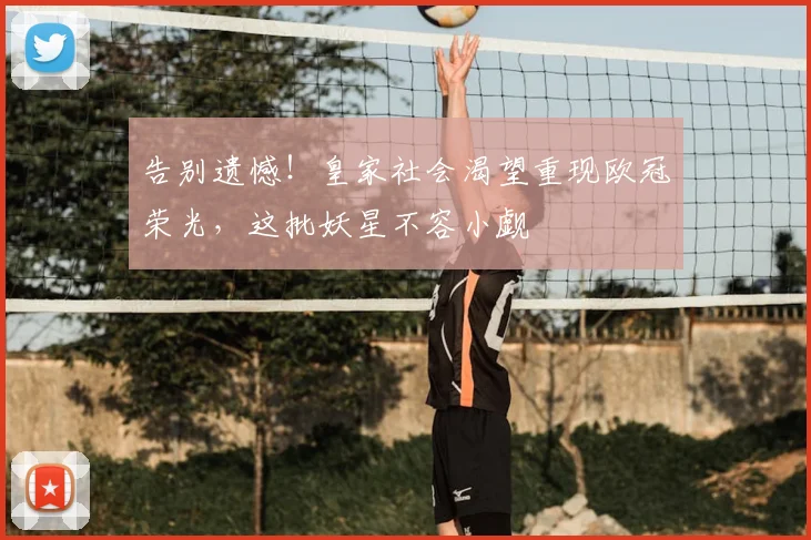 告别遗憾!皇家社会渴望重现欧冠荣光,这批妖星不容小觑