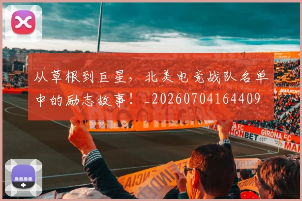 从草根到巨星,北美电竞战队名单中的励志故事!_20260704164409