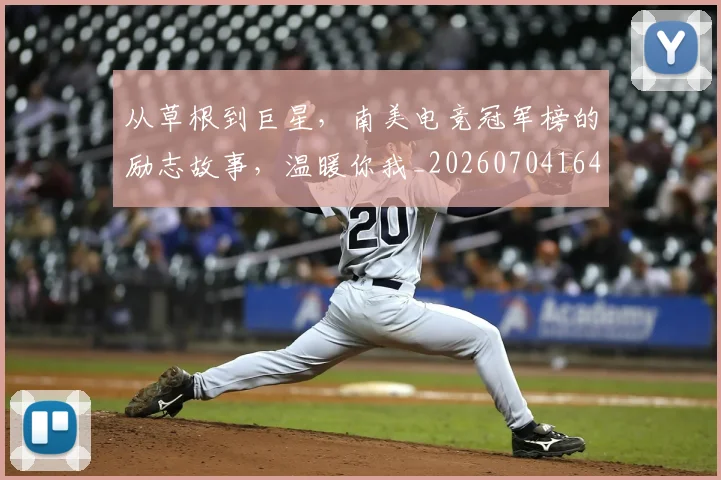 从草根到巨星,南美电竞冠军榜的励志故事,温暖你我_20260704164410