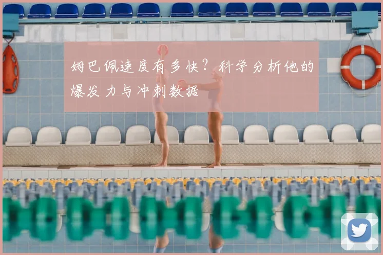 姆巴佩速度有多快？科学分析他的爆发力与冲刺数据