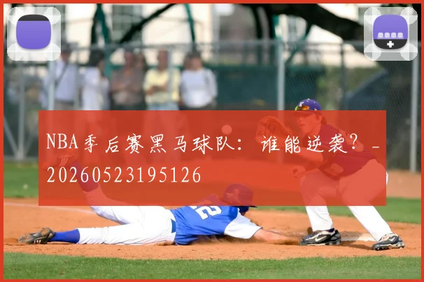NBA季后赛黑马球队:谁能逆袭?_20260523195126