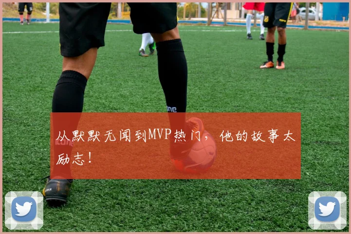 从默默无闻到MVP热门，他的故事太励志！