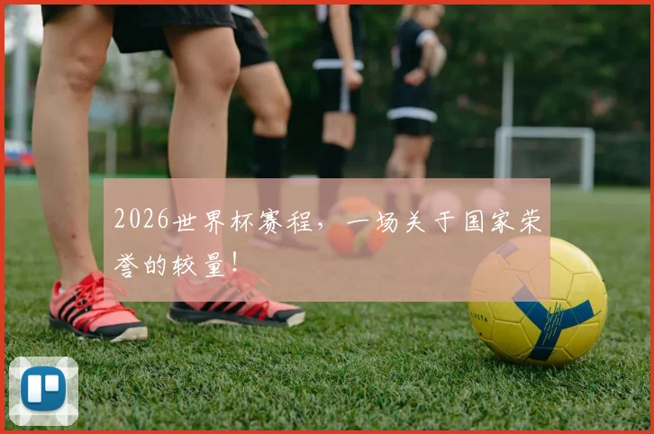 2026世界杯赛程,一场关于国家荣誉的较量!