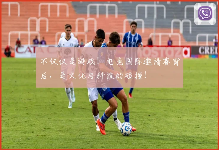 不仅仅是游戏!电竞国际邀请赛背后,是文化与科技的碰撞!