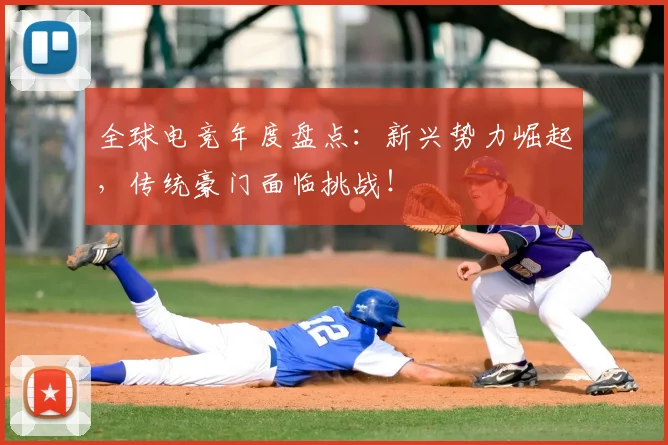 全球电竞年度盘点:新兴势力崛起,传统豪门面临挑战!