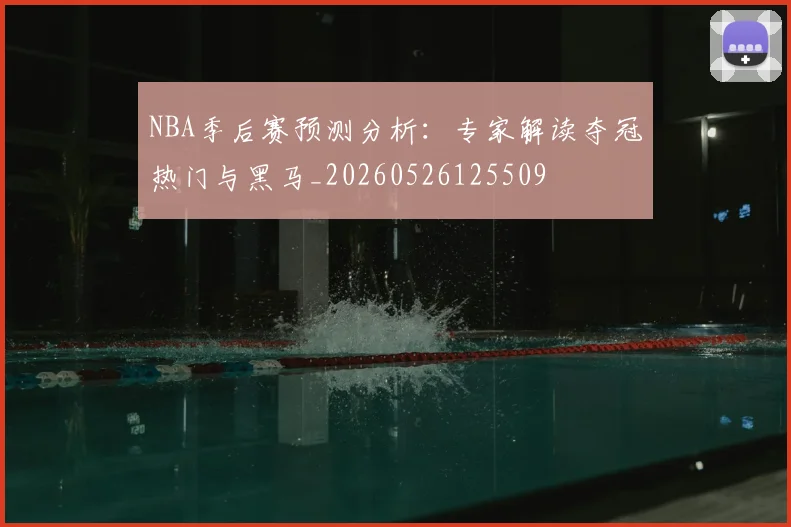 NBA季后赛预测分析:专家解读夺冠热门与黑马_20260526125509