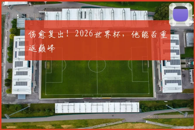 伤愈复出！2026世界杯，他能否重返巅峰