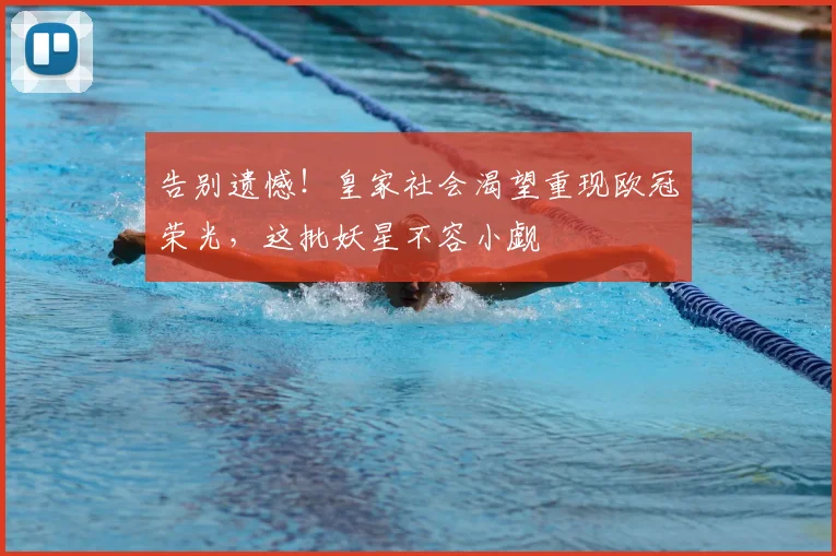 告别遗憾！皇家社会渴望重现欧冠荣光，这批妖星不容小觑