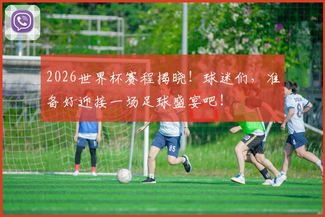 2026世界杯赛程揭晓!球迷们,准备好迎接一场足球盛宴吧!