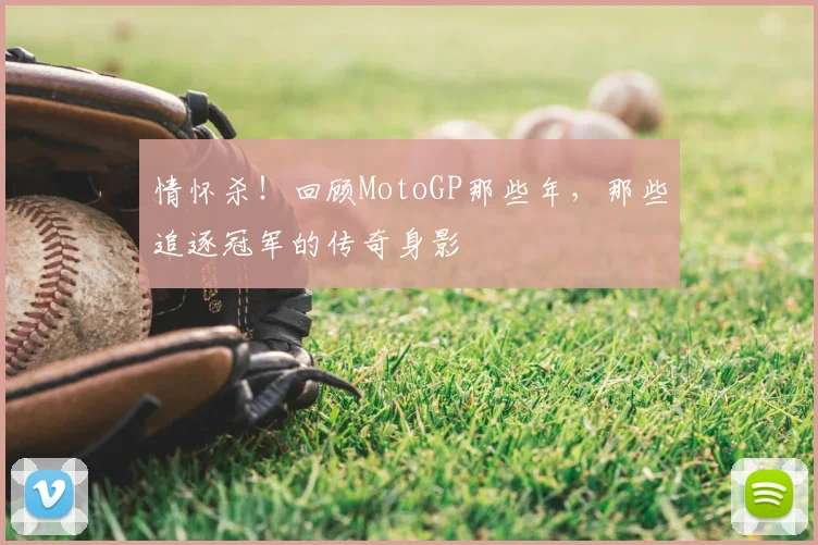 情怀杀！回顾MotoGP那些年，那些追逐冠军的传奇身影