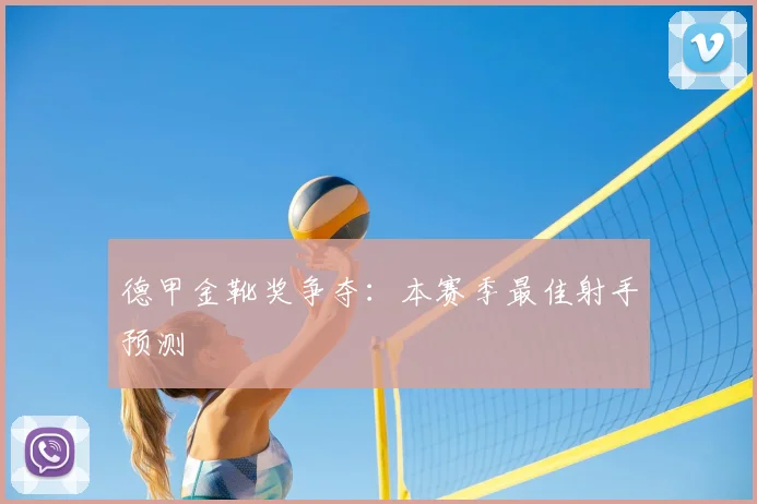 德甲金靴奖争夺:本赛季最佳射手预测