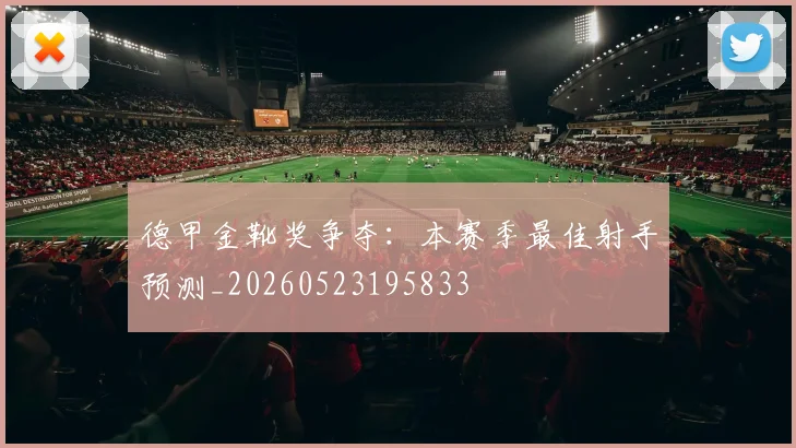 德甲金靴奖争夺:本赛季最佳射手预测_20260523195833