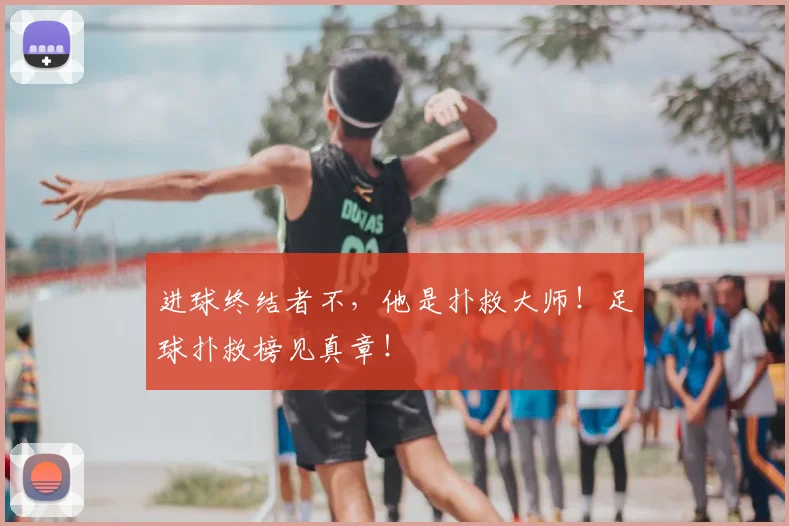 进球终结者不,他是扑救大师!足球扑救榜见真章!