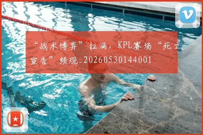 “战术博弈”拉满,KPL赛场“死亡宣告”频现_20260530144001
