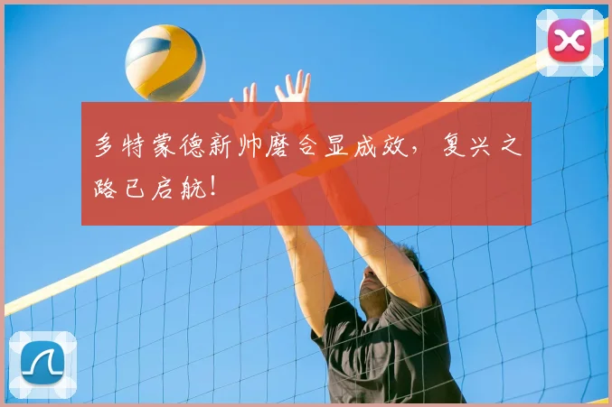 多特蒙德新帅磨合显成效,复兴之路已启航!