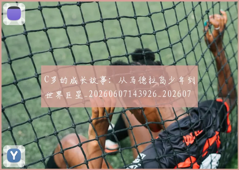 C罗的成长故事:从马德拉岛少年到世界巨星_20260607143926_20260702042253