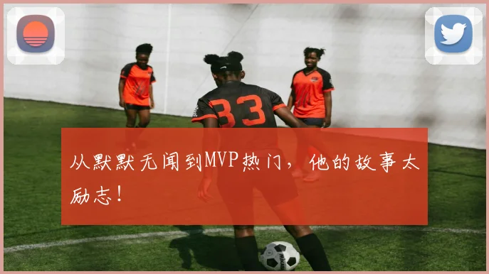 从默默无闻到MVP热门，他的故事太励志！