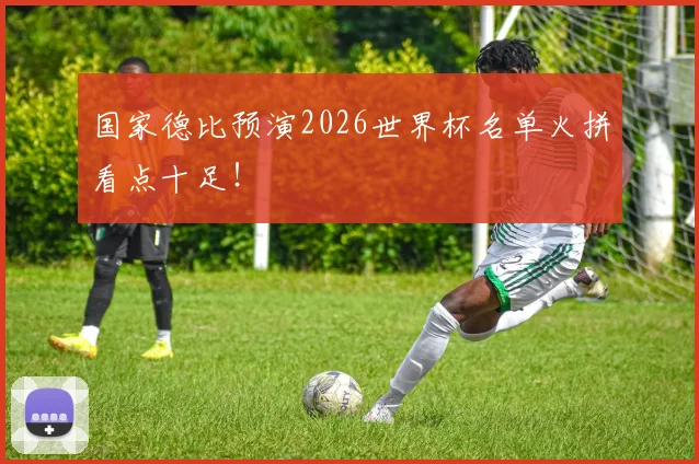 国家德比预演2026世界杯名单火拼看点十足！