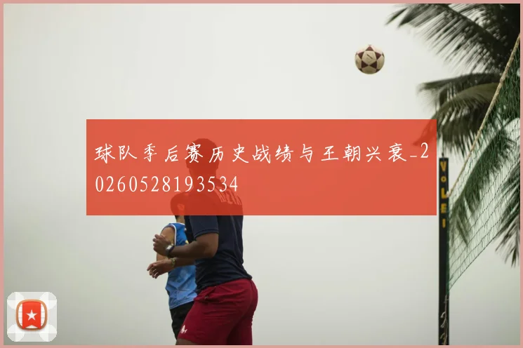 球队季后赛历史战绩与王朝兴衰_20260528193534