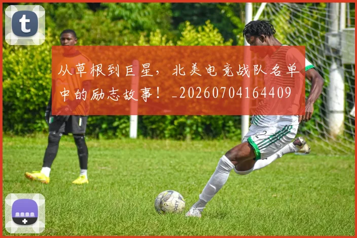 从草根到巨星,北美电竞战队名单中的励志故事!_20260704164409