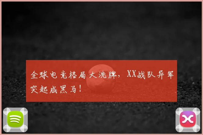 全球电竞格局大洗牌,XX战队异军突起成黑马!