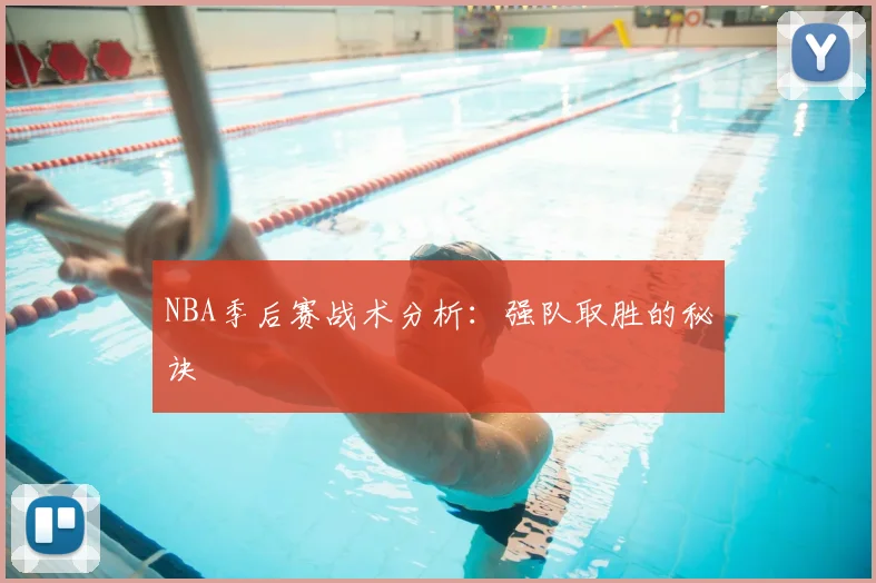 NBA季后赛战术分析：强队取胜的秘诀