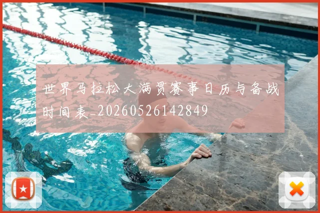 世界马拉松大满贯赛事日历与备战时间表_20260526142849