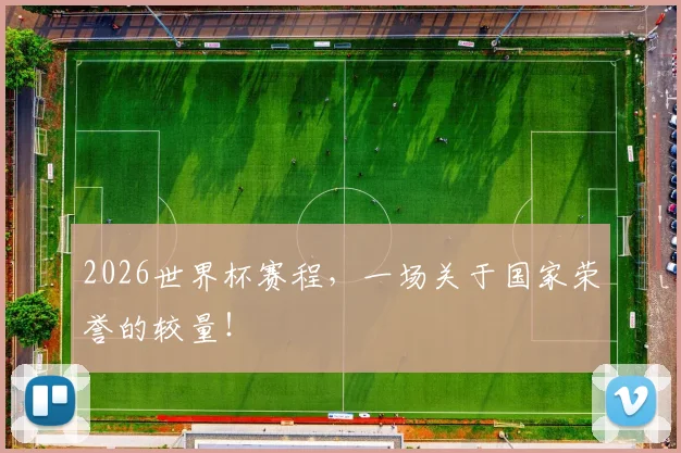 2026世界杯赛程,一场关于国家荣誉的较量!