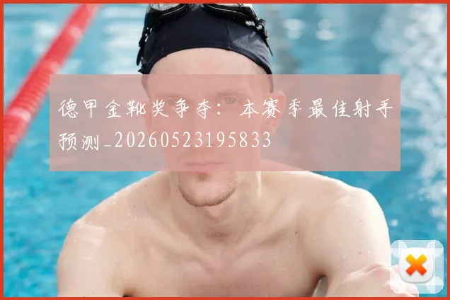 德甲金靴奖争夺:本赛季最佳射手预测_20260523195833
