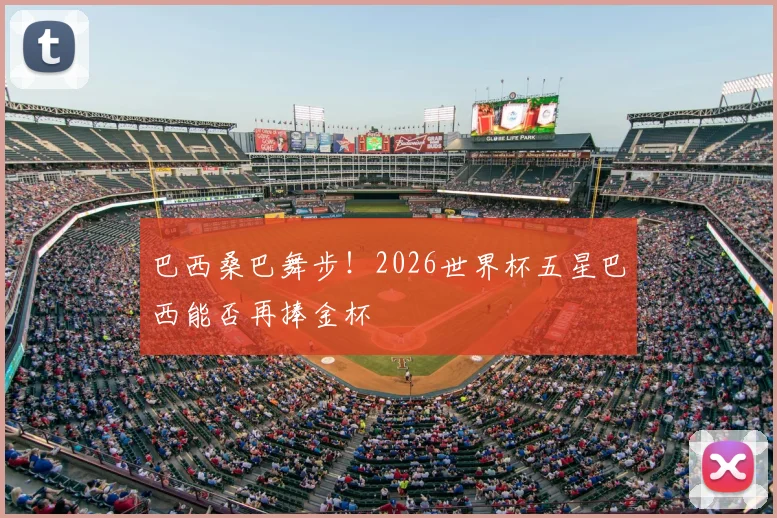 巴西桑巴舞步!2026世界杯五星巴西能否再捧金杯