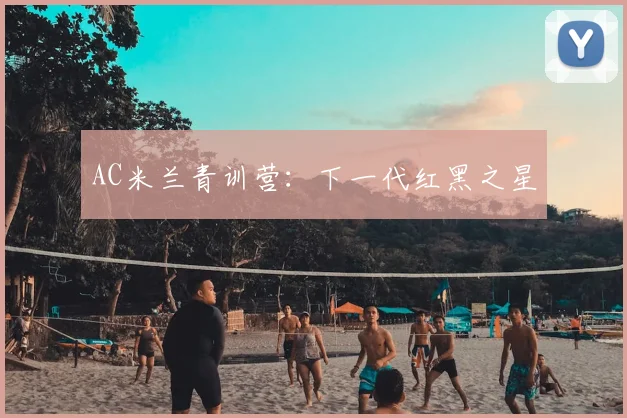 AC米兰青训营:下一代红黑之星