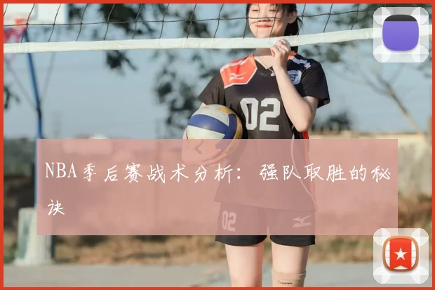 NBA季后赛战术分析：强队取胜的秘诀