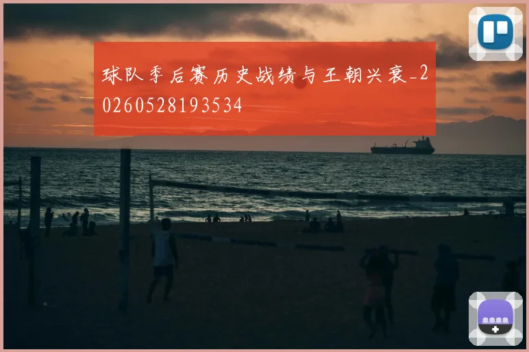 球队季后赛历史战绩与王朝兴衰_20260528193534