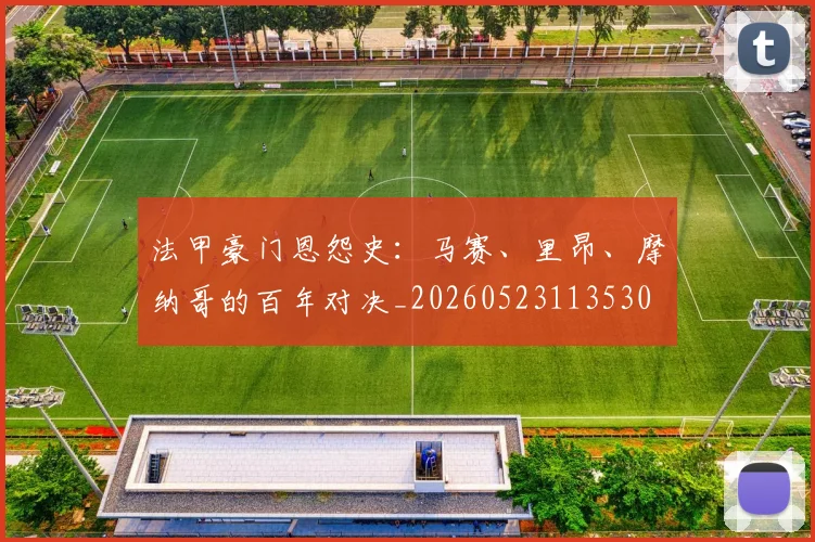 法甲豪门恩怨史：马赛、里昂、摩纳哥的百年对决_20260523113530