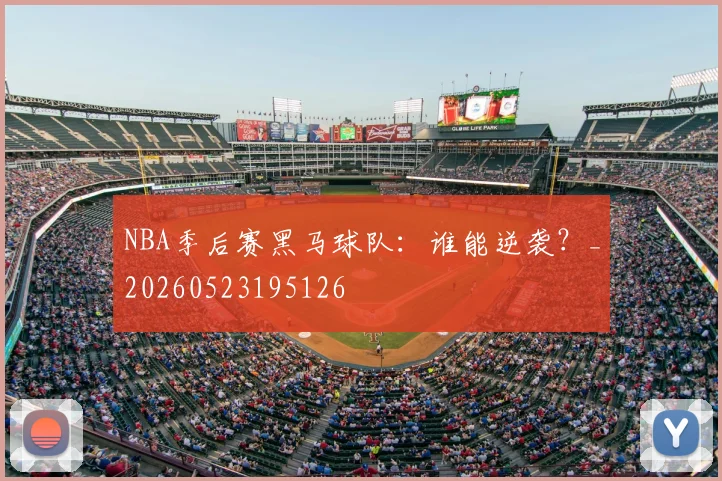 NBA季后赛黑马球队:谁能逆袭?_20260523195126