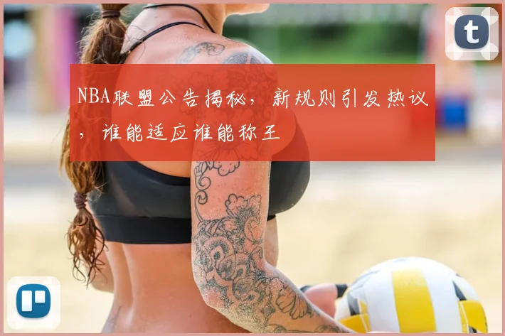 NBA联盟公告揭秘，新规则引发热议，谁能适应谁能称王