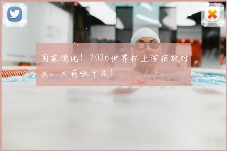 国家德比!2026世界杯上演宿敌对决,火药味十足!